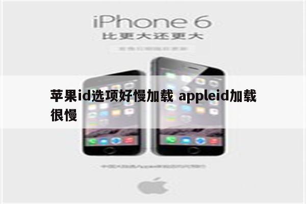 苹果id选项好慢加载 appleid加载很慢