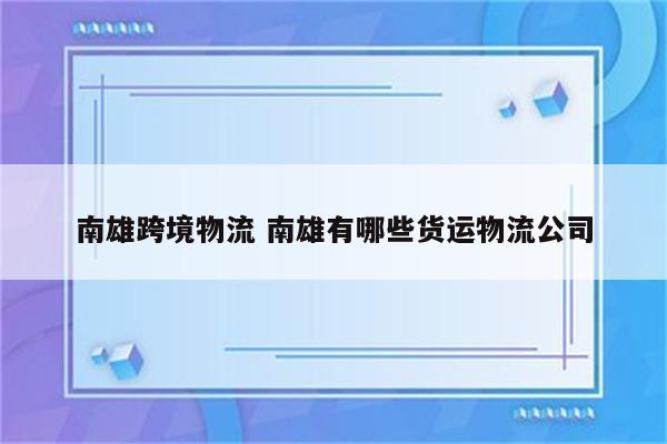 南雄跨境物流 南雄有哪些货运物流公司