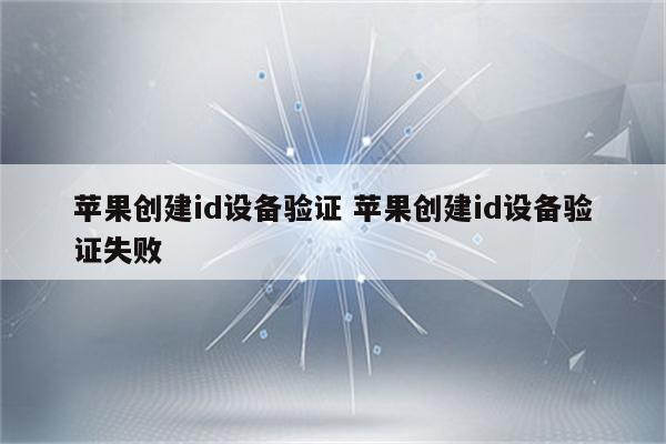苹果创建id设备验证 苹果创建id设备验证失败