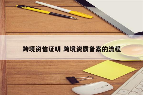 跨境资信证明 跨境资质备案的流程