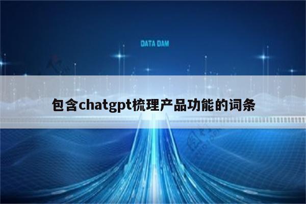 包含chatgpt梳理产品功能的词条