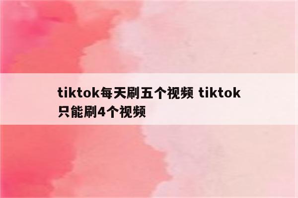 tiktok每天刷五个视频 tiktok只能刷4个视频