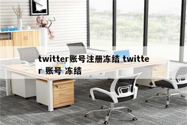 twitter账号注册冻结 twitter 账号 冻结