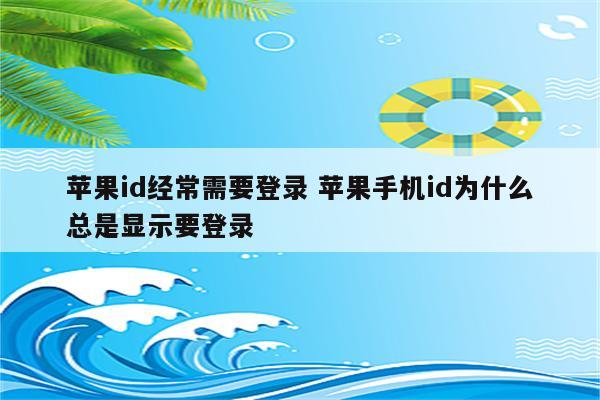 苹果id经常需要登录 苹果手机id为什么总是显示要登录