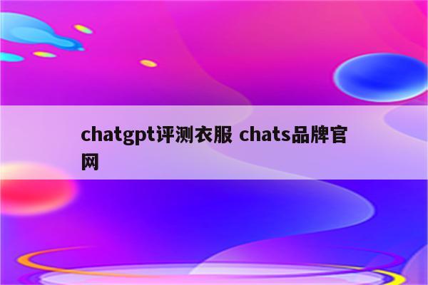 chatgpt评测衣服 chats品牌官网