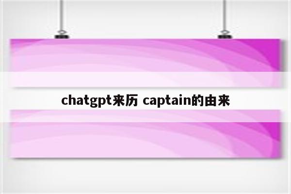 chatgpt来历 captain的由来
