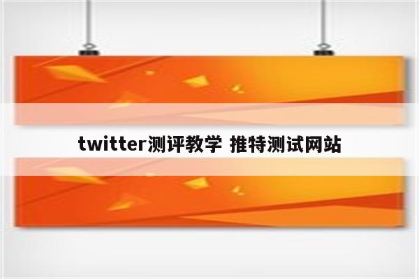 twitter测评教学 推特测试网站