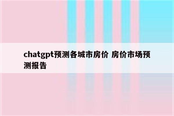 chatgpt预测各城市房价 房价市场预测报告