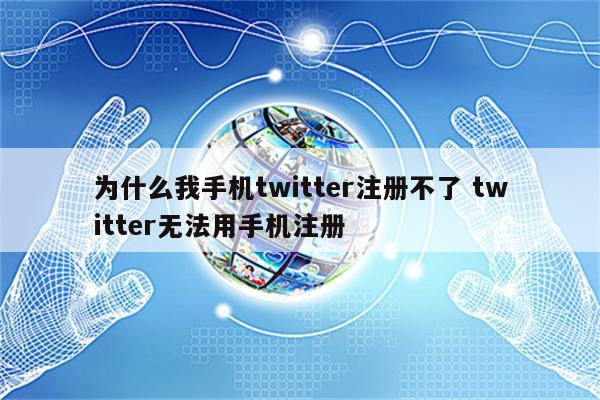 为什么我手机twitter注册不了 twitter无法用手机注册