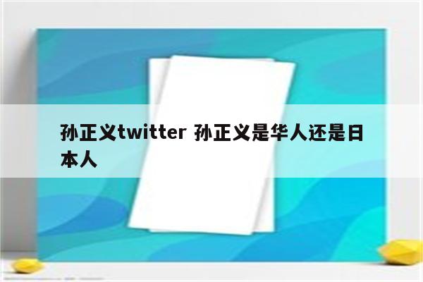 孙正义twitter 孙正义是华人还是日本人