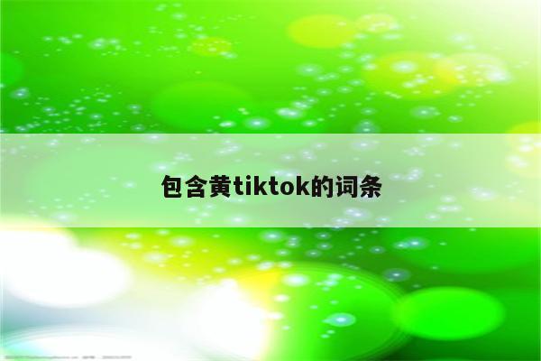 包含黄tiktok的词条