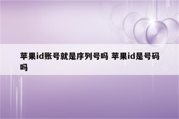 苹果id账号就是序列号吗 苹果id是号码吗