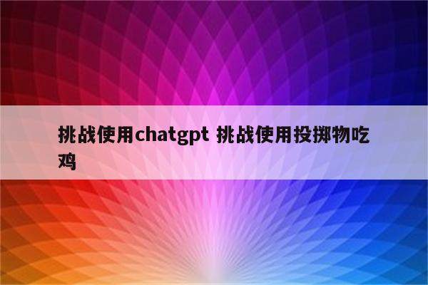 挑战使用chatgpt 挑战使用投掷物吃鸡