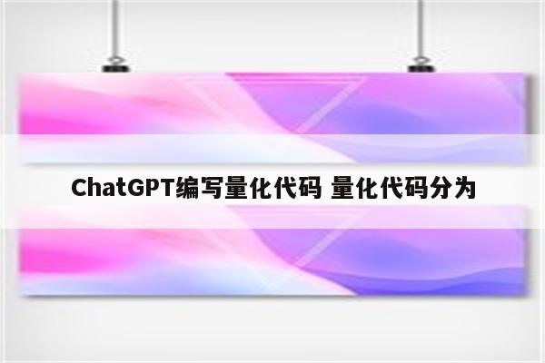 ChatGPT编写量化代码 量化代码分为
