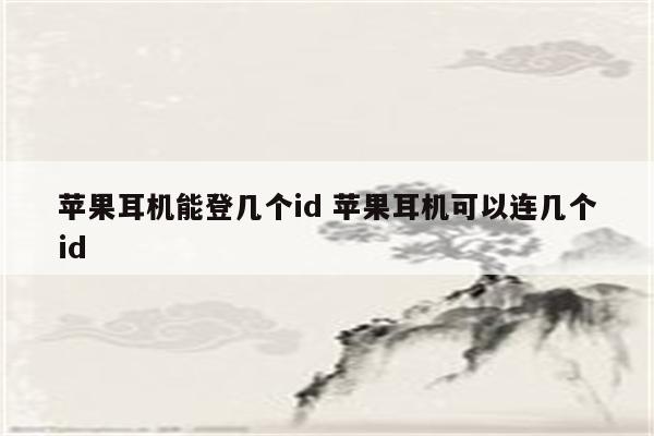 苹果耳机能登几个id 苹果耳机可以连几个id