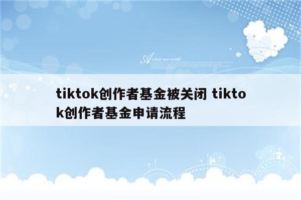 tiktok创作者基金被关闭 tiktok创作者基金申请流程
