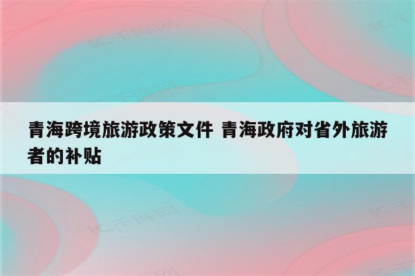 青海跨境旅游政策文件 青海政府对省外旅游者的补贴