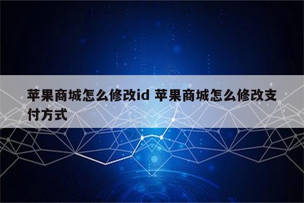 苹果商城怎么修改id 苹果商城怎么修改支付方式
