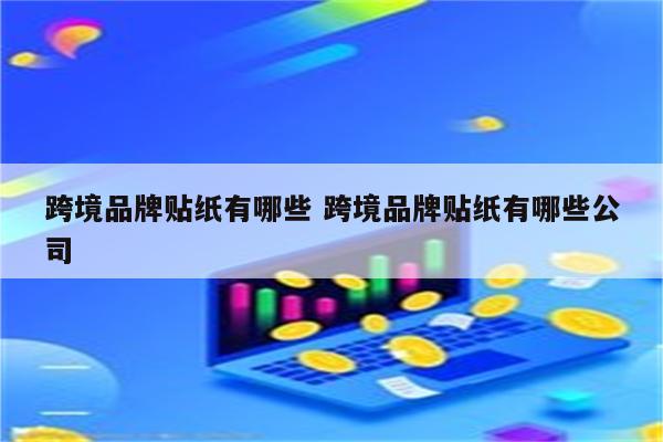 跨境品牌贴纸有哪些 跨境品牌贴纸有哪些公司