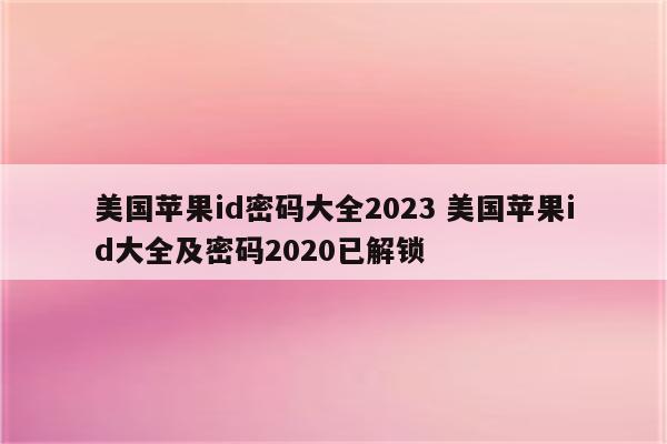 美国苹果id密码大全2023 美国苹果id大全及密码2020已解锁