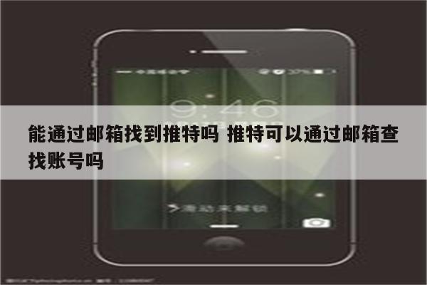 能通过邮箱找到推特吗 推特可以通过邮箱查找账号吗