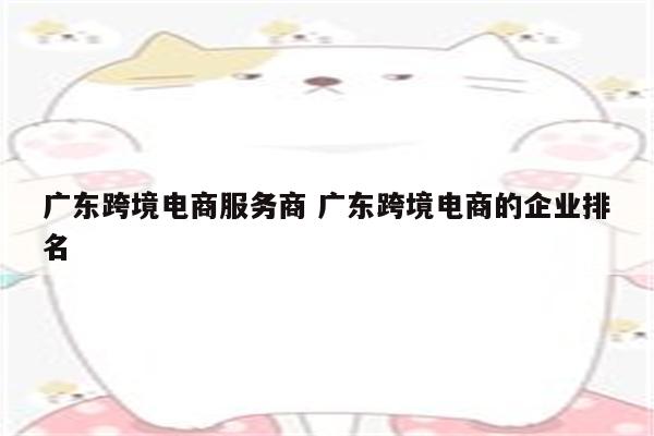 广东跨境电商服务商 广东跨境电商的企业排名