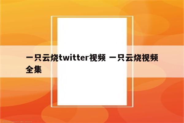 一只云烧twitter视频 一只云烧视频全集