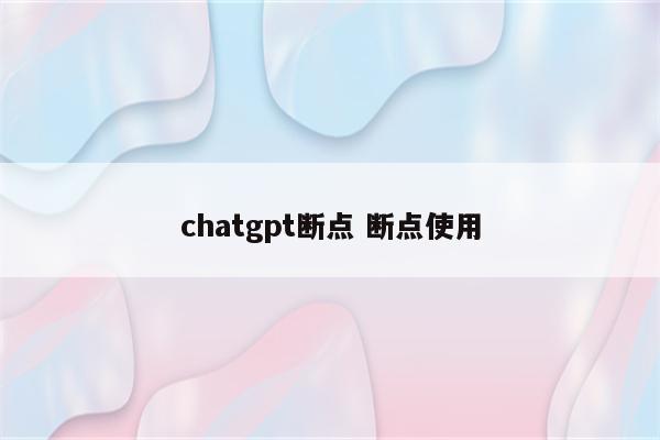 chatgpt断点 断点使用