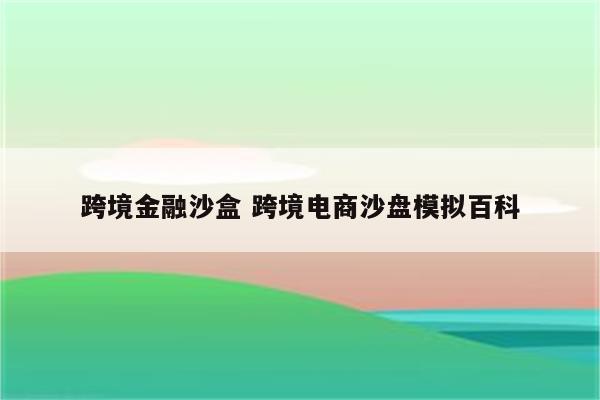 跨境金融沙盒 跨境电商沙盘模拟百科