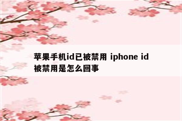 苹果手机id已被禁用 iphone id被禁用是怎么回事