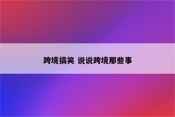 跨境搞笑 说说跨境那些事