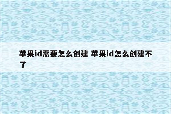 苹果id需要怎么创建 苹果id怎么创建不了