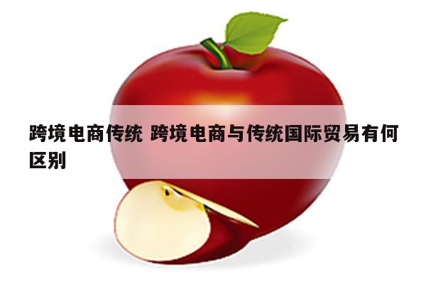 跨境电商传统 跨境电商与传统国际贸易有何区别