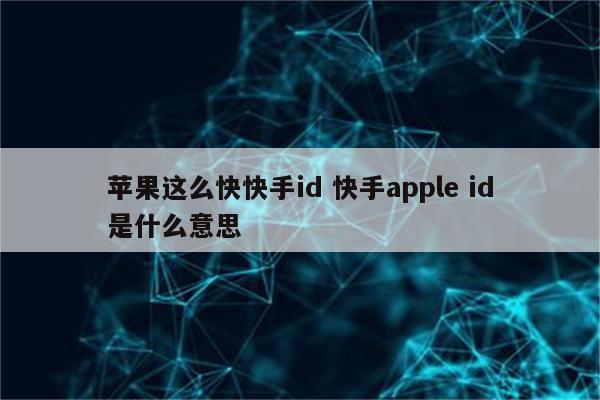 苹果这么快快手id 快手apple id是什么意思