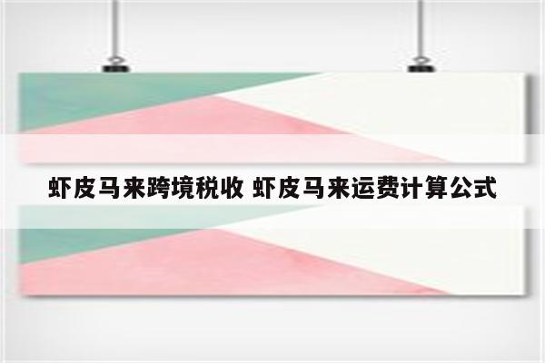 虾皮马来跨境税收 虾皮马来运费计算公式