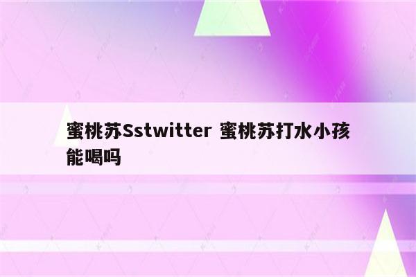 蜜桃苏Sstwitter 蜜桃苏打水小孩能喝吗