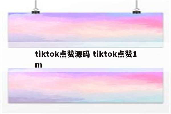tiktok点赞源码 tiktok点赞1m