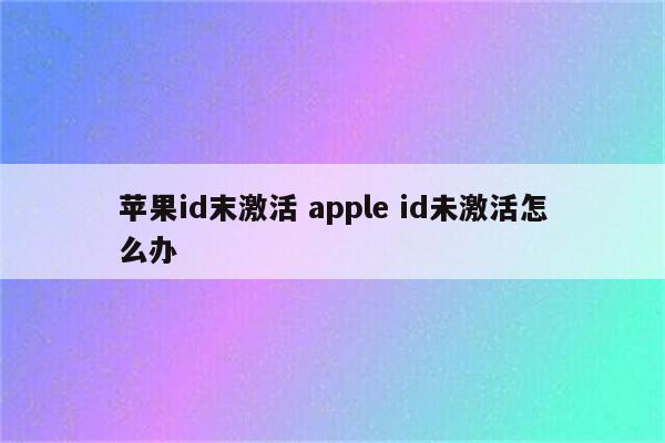 苹果id末激活 apple id未激活怎么办