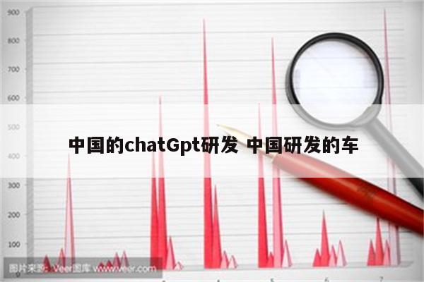 中国的chatGpt研发 中国研发的车