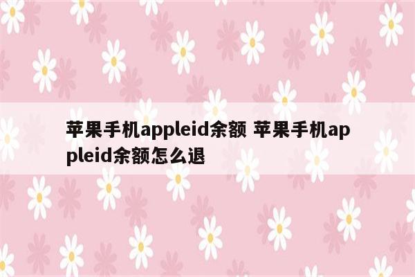 苹果手机appleid余额 苹果手机appleid余额怎么退