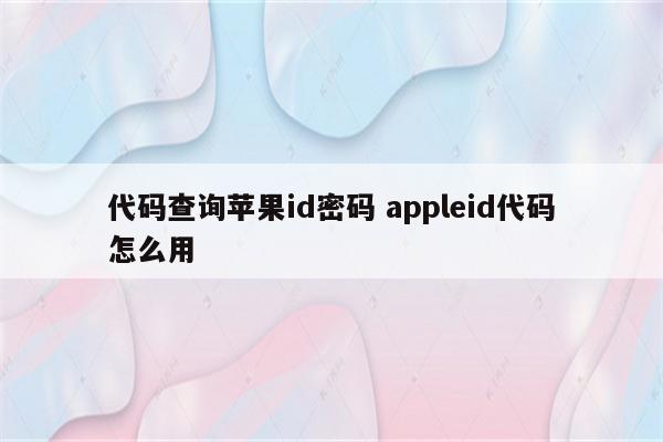 代码查询苹果id密码 appleid代码怎么用