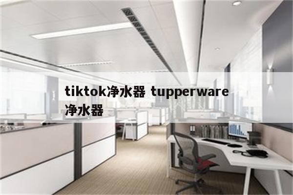 tiktok净水器 tupperware净水器