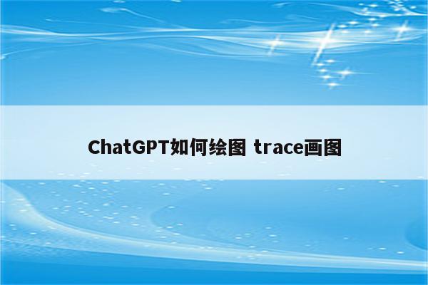 ChatGPT如何绘图 trace画图