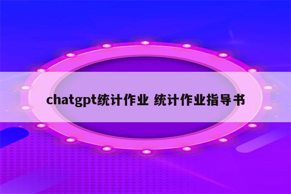 chatgpt统计作业 统计作业指导书