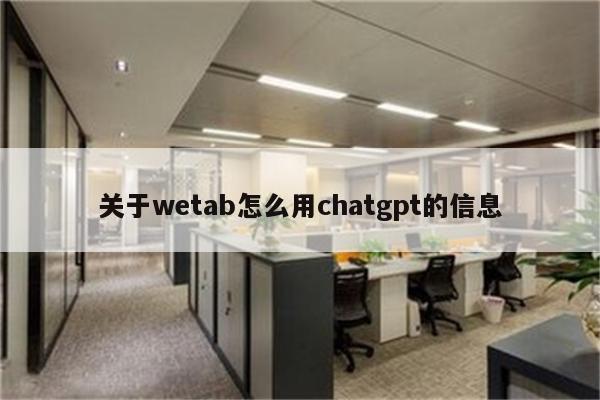 关于wetab怎么用chatgpt的信息
