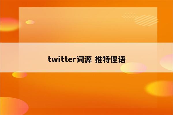 twitter词源 推特俚语