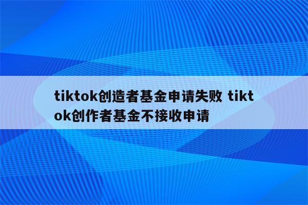 tiktok创造者基金申请失败 tiktok创作者基金不接收申请