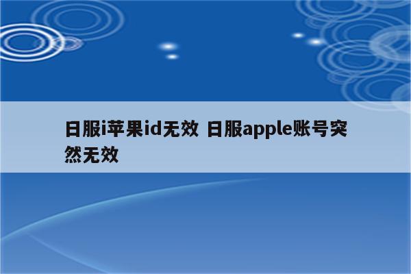 日服i苹果id无效 日服apple账号突然无效