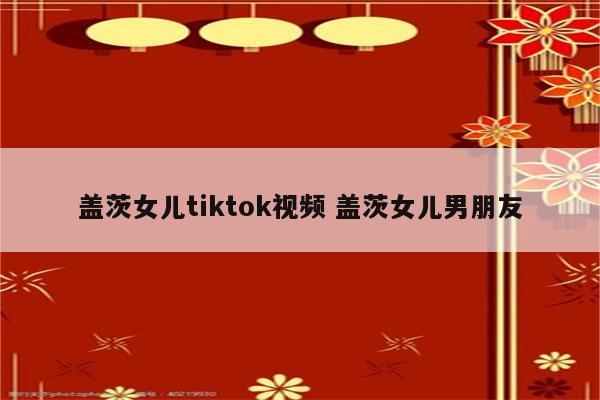 盖茨女儿tiktok视频 盖茨女儿男朋友