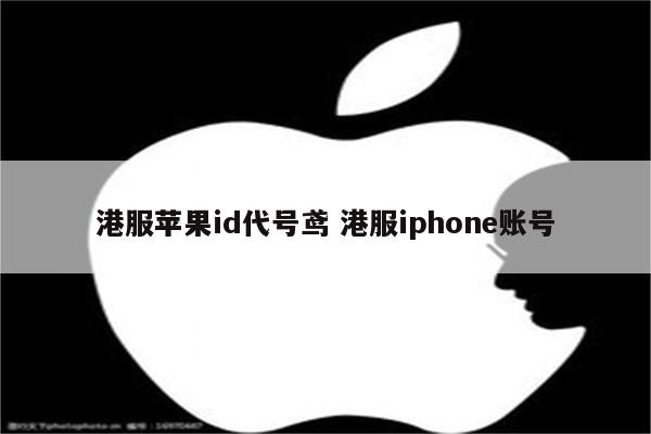 港服苹果id代号鸢 港服iphone账号